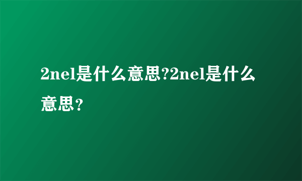 2nel是什么意思?2nel是什么意思？