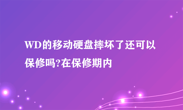 WD的移动硬盘摔坏了还可以保修吗?在保修期内