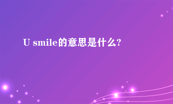 U smile的意思是什么?