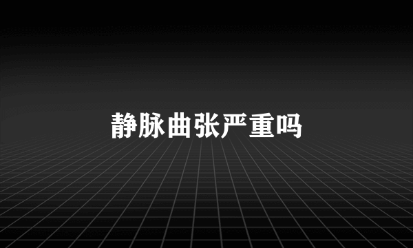 静脉曲张严重吗