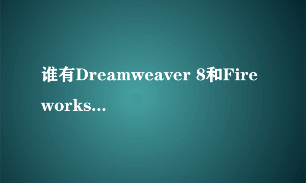 谁有Dreamweaver 8和Fireworks 8等的序列号?