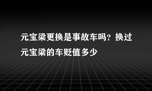 元宝梁更换是事故车吗？换过元宝梁的车贬值多少