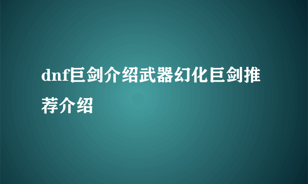 dnf巨剑介绍武器幻化巨剑推荐介绍