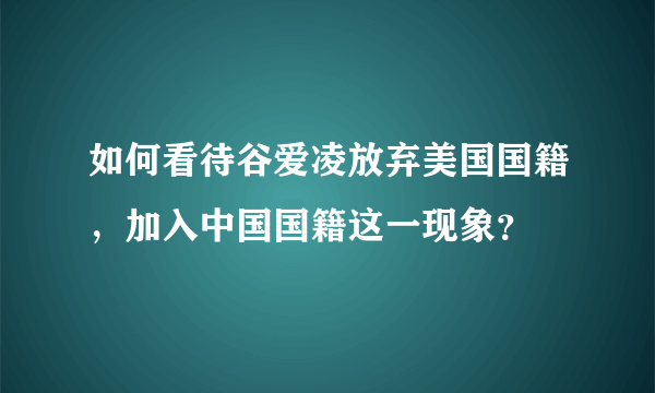 如何看待谷爱凌放弃美国国籍，加入中国国籍这一现象？