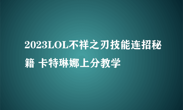 2023LOL不祥之刃技能连招秘籍 卡特琳娜上分教学