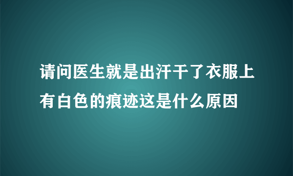 请问医生就是出汗干了衣服上有白色的痕迹这是什么原因