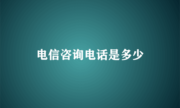 电信咨询电话是多少