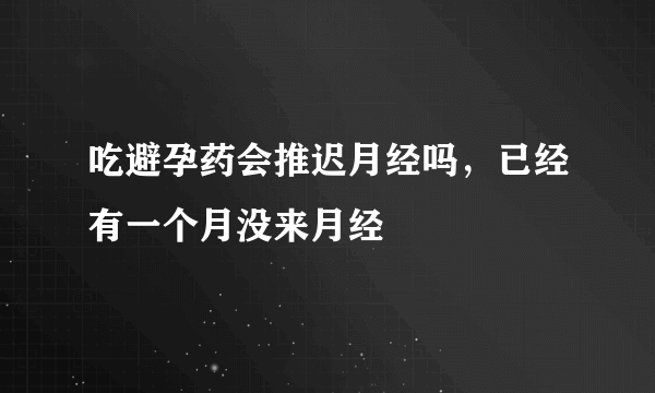 吃避孕药会推迟月经吗，已经有一个月没来月经