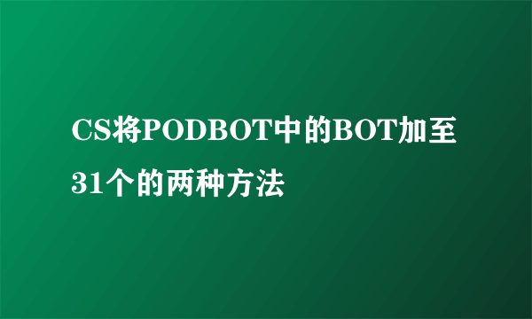 CS将PODBOT中的BOT加至31个的两种方法