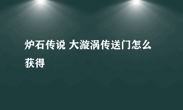 炉石传说 大漩涡传送门怎么获得