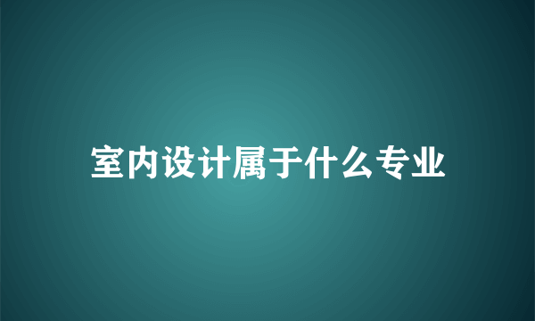 室内设计属于什么专业