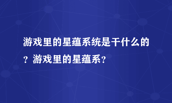 游戏里的星蕴系统是干什么的？游戏里的星蕴系？