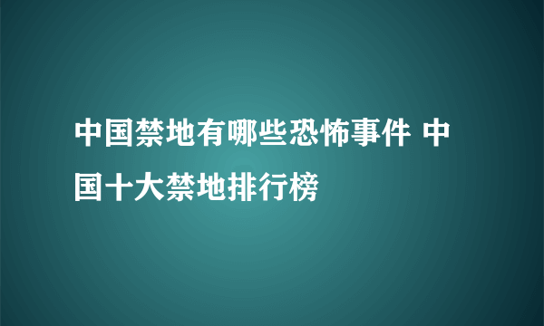 中国禁地有哪些恐怖事件 中国十大禁地排行榜