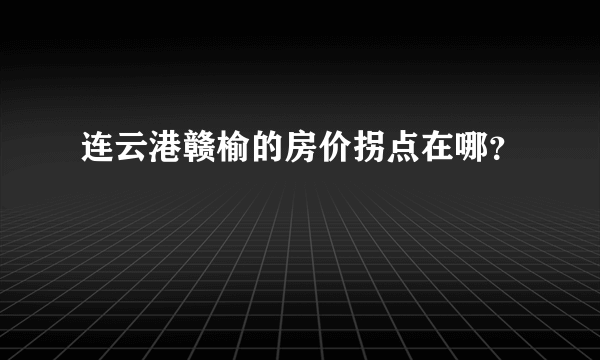 连云港赣榆的房价拐点在哪？