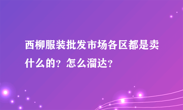 西柳服装批发市场各区都是卖什么的？怎么溜达？