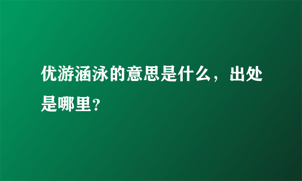 优游涵泳的意思是什么，出处是哪里？