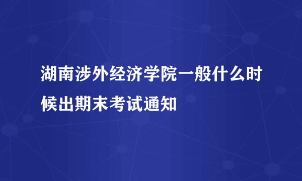 湖南涉外经济学院一般什么时候出期末考试通知