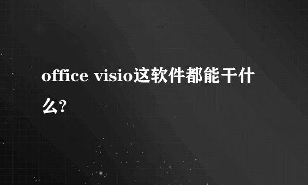 office visio这软件都能干什么?