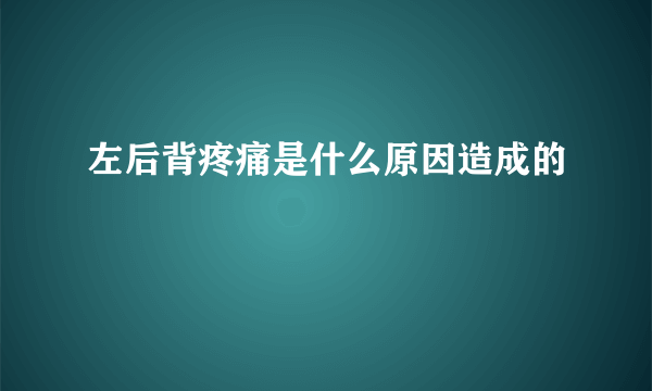 左后背疼痛是什么原因造成的