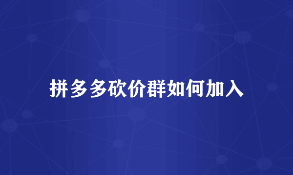 拼多多砍价群如何加入