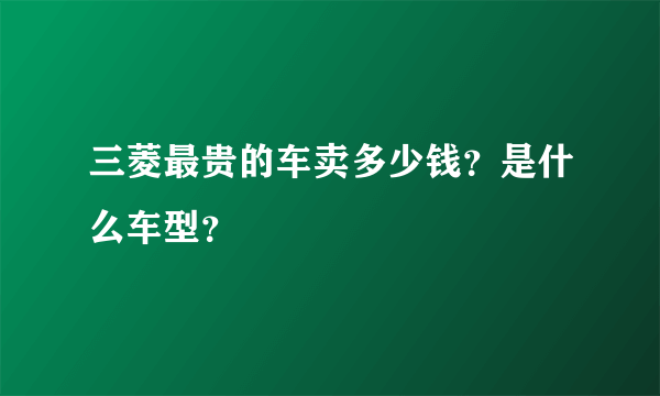 三菱最贵的车卖多少钱？是什么车型？