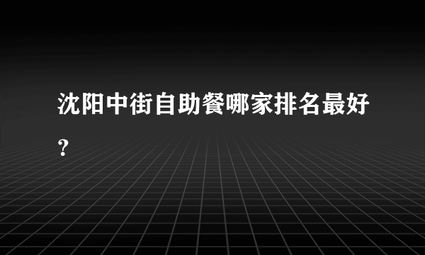 沈阳中街自助餐哪家排名最好？