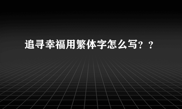 追寻幸福用繁体字怎么写？？