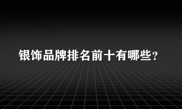 银饰品牌排名前十有哪些？