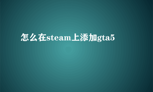 怎么在steam上添加gta5