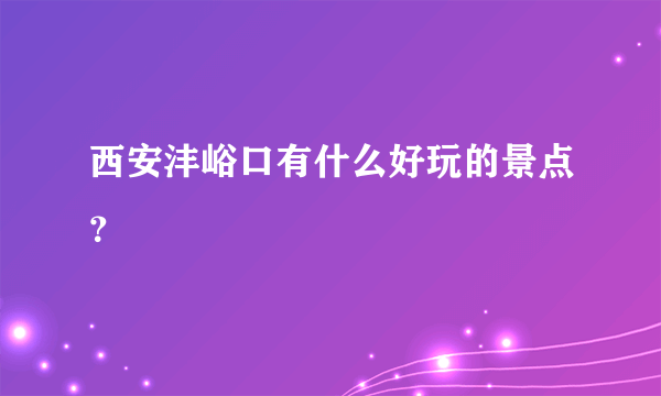 西安沣峪口有什么好玩的景点？