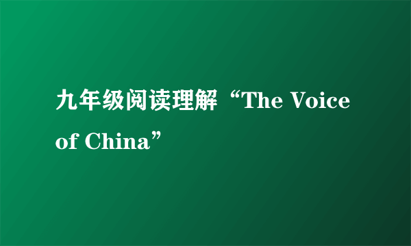 九年级阅读理解“The Voice of China”