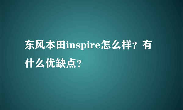 东风本田inspire怎么样？有什么优缺点？