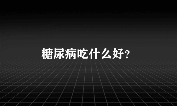 糖尿病吃什么好？