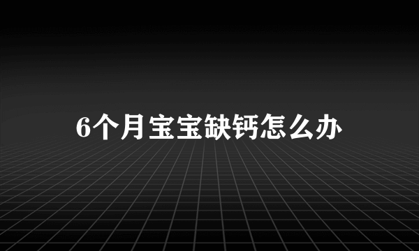 6个月宝宝缺钙怎么办