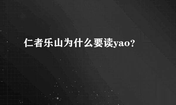 仁者乐山为什么要读yao？