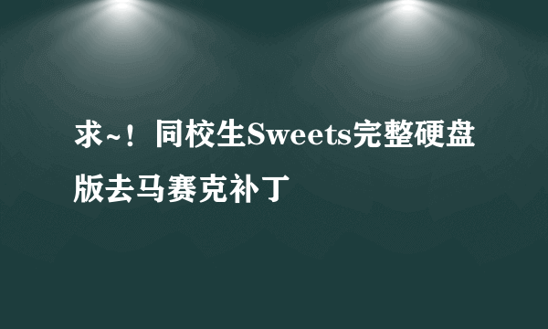 求~！同校生Sweets完整硬盘版去马赛克补丁