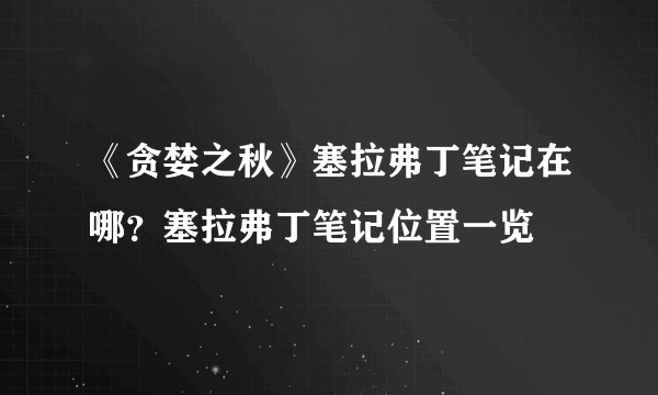 《贪婪之秋》塞拉弗丁笔记在哪？塞拉弗丁笔记位置一览