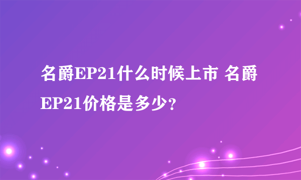 名爵EP21什么时候上市 名爵EP21价格是多少？