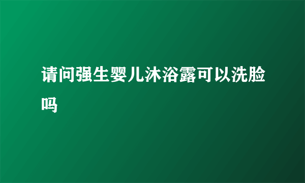 请问强生婴儿沐浴露可以洗脸吗