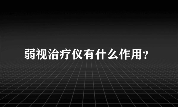 弱视治疗仪有什么作用？