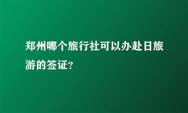 郑州哪个旅行社可以办赴日旅游的签证？