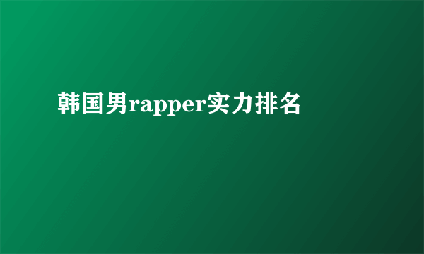 韩国男rapper实力排名