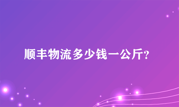 顺丰物流多少钱一公斤？