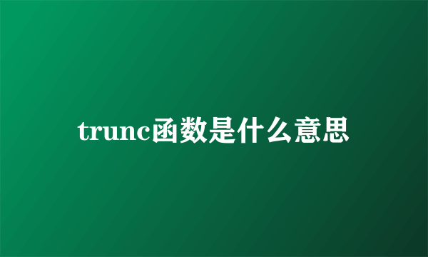 trunc函数是什么意思