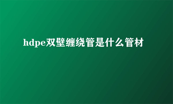 hdpe双壁缠绕管是什么管材