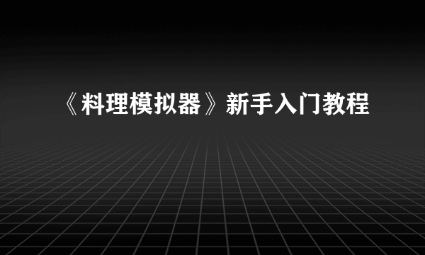 《料理模拟器》新手入门教程