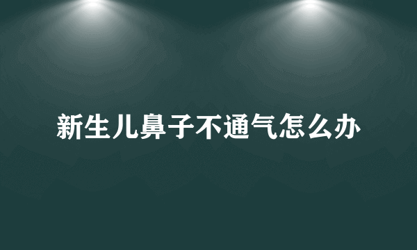 新生儿鼻子不通气怎么办