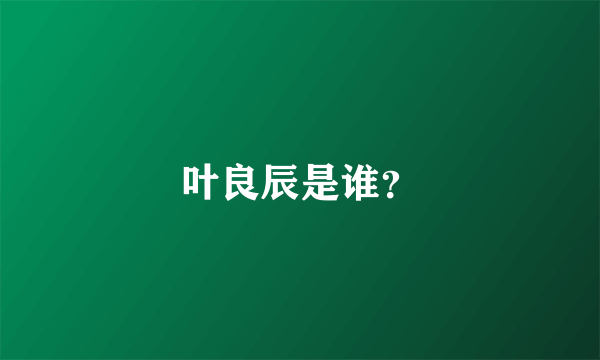 叶良辰是谁？