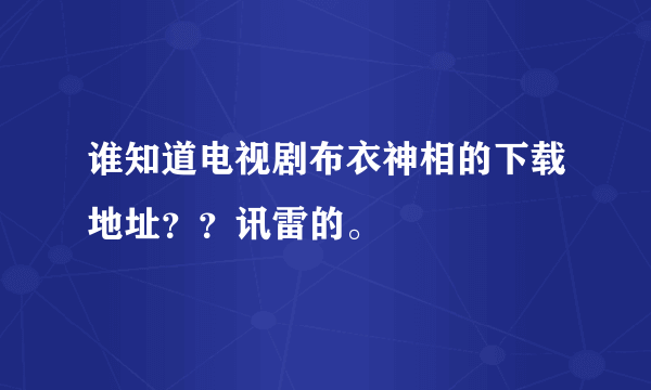 谁知道电视剧布衣神相的下载地址？？讯雷的。