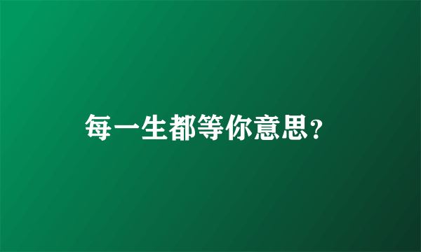 每一生都等你意思？